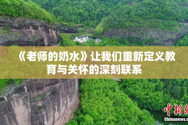 《老师的奶水》让我们重新定义教育与关怀的深刻联系