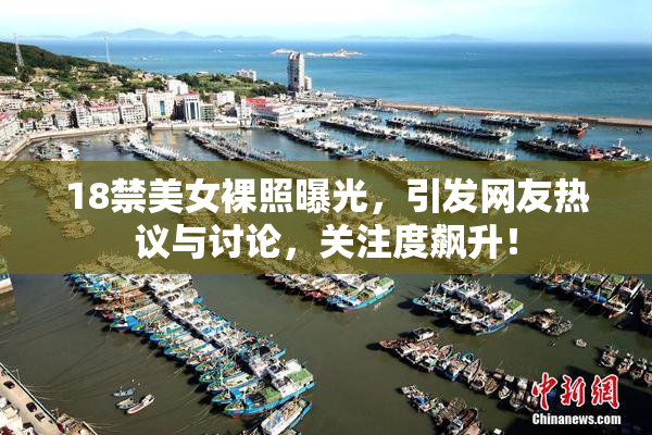 18禁美女裸照曝光，引发网友热议与讨论，关注度飙升！