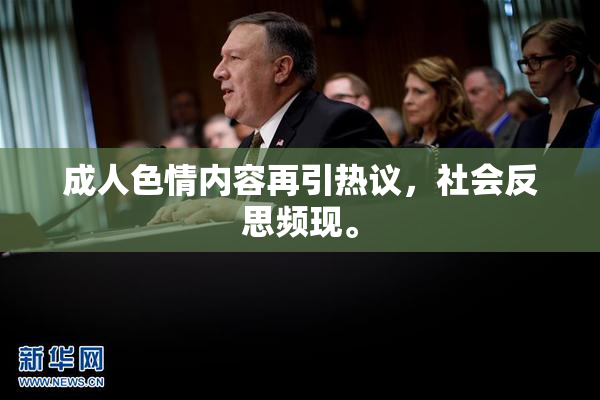 成人色情内容再引热议，社会反思频现。