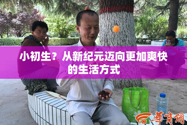 小初生？从新纪元迈向更加爽快的生活方式