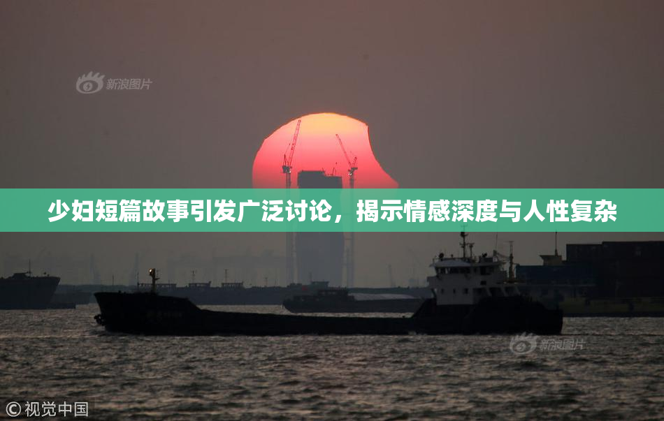 少妇短篇故事引发广泛讨论，揭示情感深度与人性复杂
