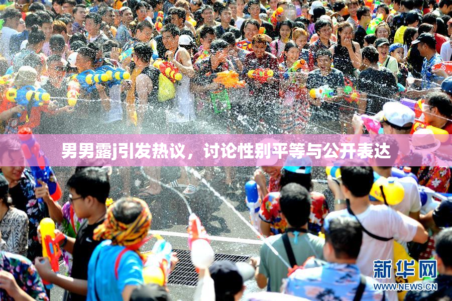 男男露j引发热议，讨论性别平等与公开表达