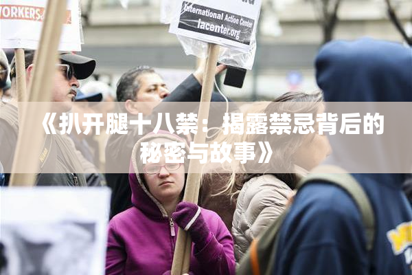 《扒开腿十八禁：揭露禁忌背后的秘密与故事》