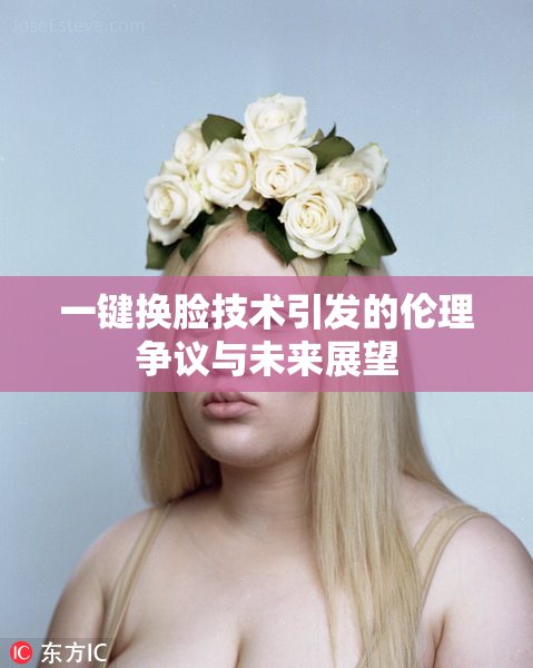 一键换脸技术引发的伦理争议与未来展望