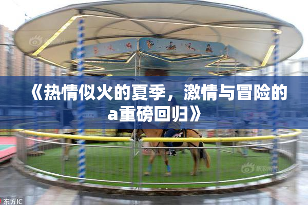 《热情似火的夏季，激情与冒险的a重磅回归》
