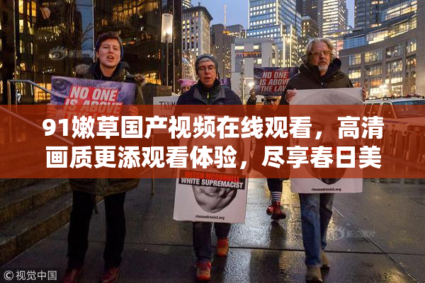 91嫩草国产视频在线观看，高清画质更添观看体验，尽享春日美好时光。