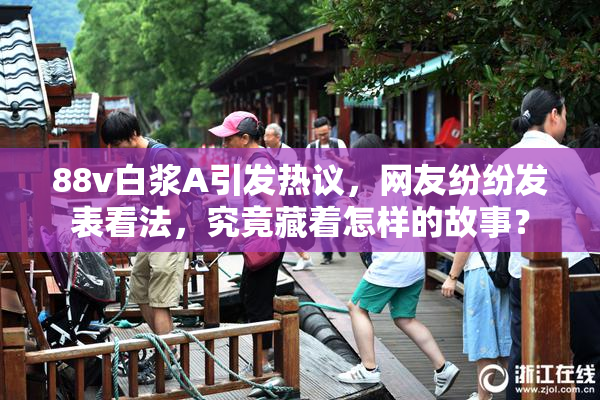 88v白浆A引发热议，网友纷纷发表看法，究竟藏着怎样的故事？