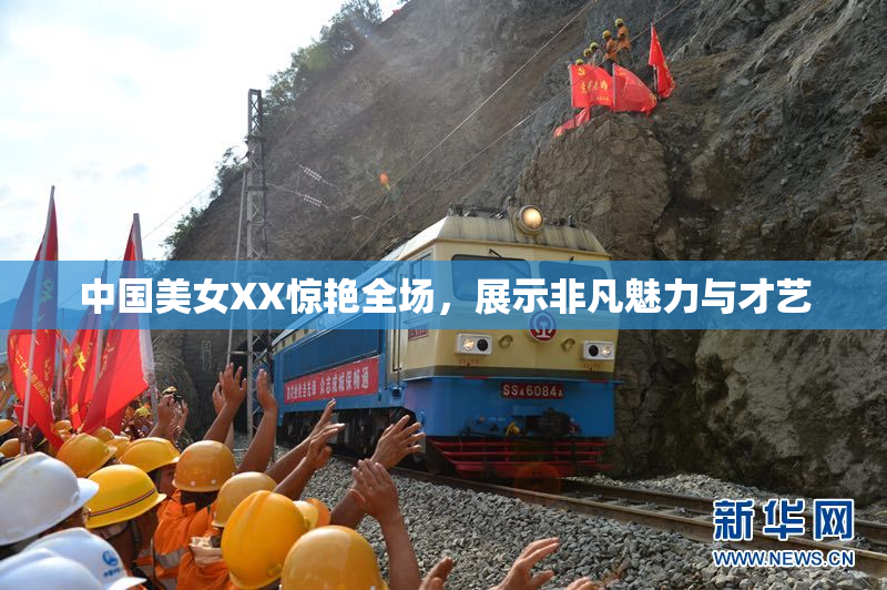 中国美女XX惊艳全场，展示非凡魅力与才艺