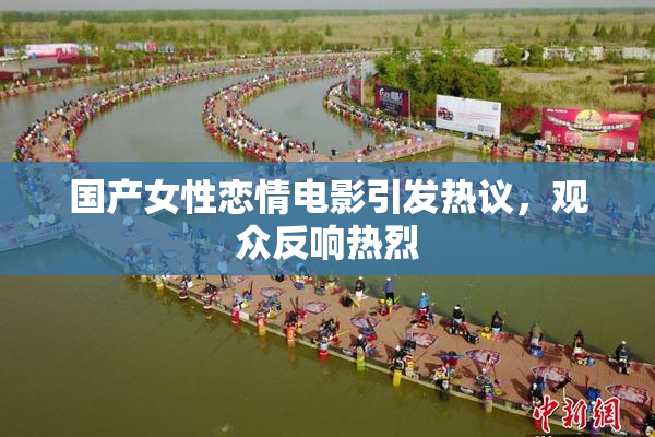 国产女性恋情电影引发热议，观众反响热烈