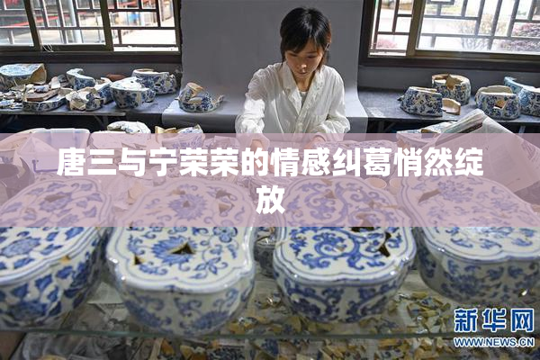 唐三与宁荣荣的情感纠葛悄然绽放