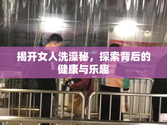 揭开女人洗澡秘，探索背后的健康与乐趣