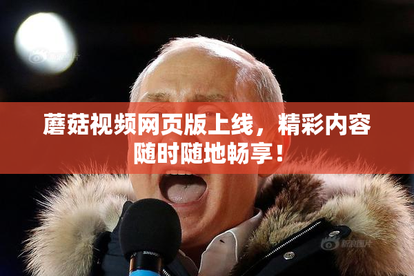 蘑菇视频网页版上线，精彩内容随时随地畅享！