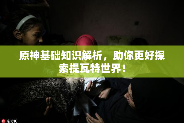 原神基础知识解析，助你更好探索提瓦特世界！