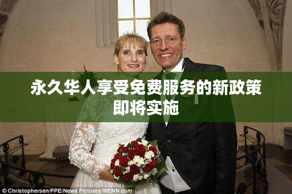 永久华人享受免费服务的新政策即将实施