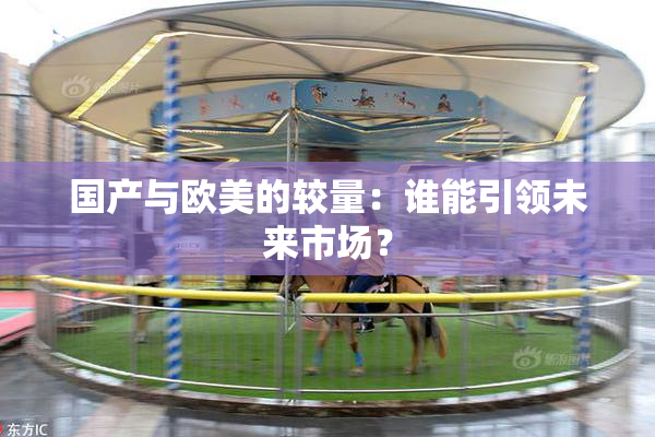 国产与欧美的较量：谁能引领未来市场？