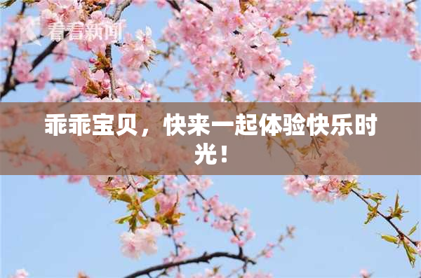乖乖宝贝，快来一起体验快乐时光！