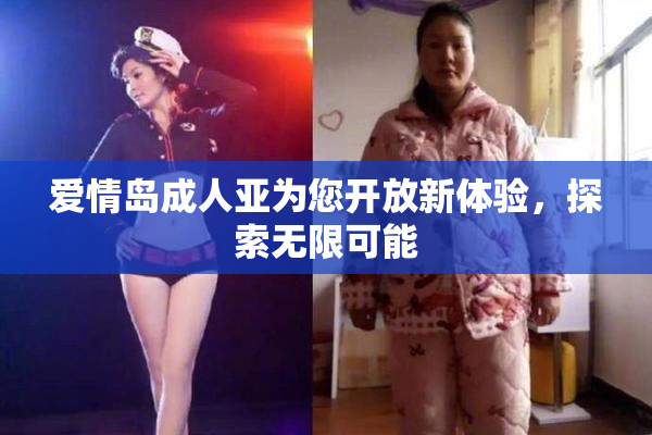 爱情岛成人亚为您开放新体验，探索无限可能