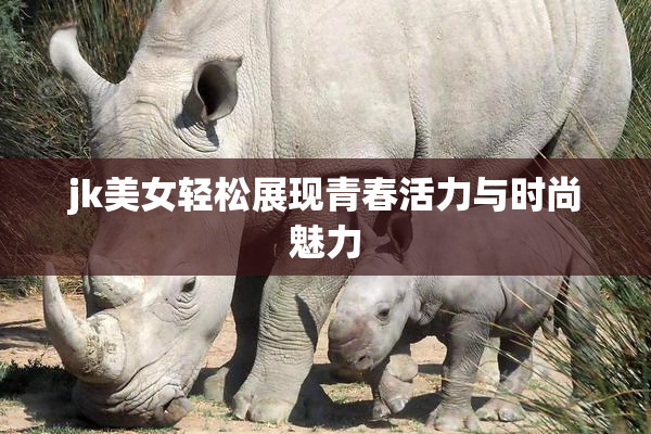 jk美女轻松展现青春活力与时尚魅力