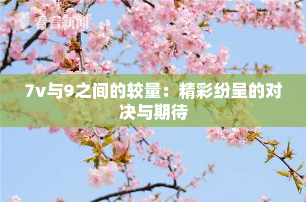 7v与9之间的较量：精彩纷呈的对决与期待