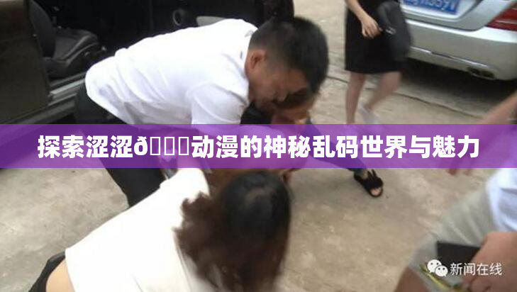 探索涩涩🔞动漫的神秘乱码世界与魅力