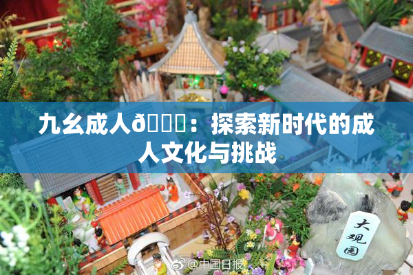 九幺成人🔞：探索新时代的成人文化与挑战