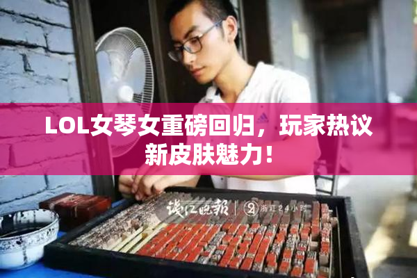 LOL女琴女重磅回归，玩家热议新皮肤魅力！