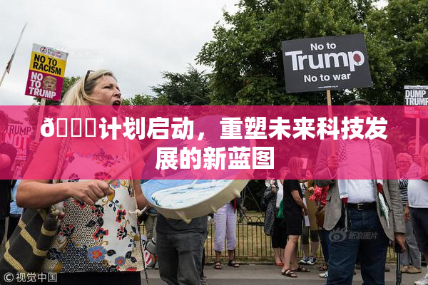 🈚计划启动，重塑未来科技发展的新蓝图