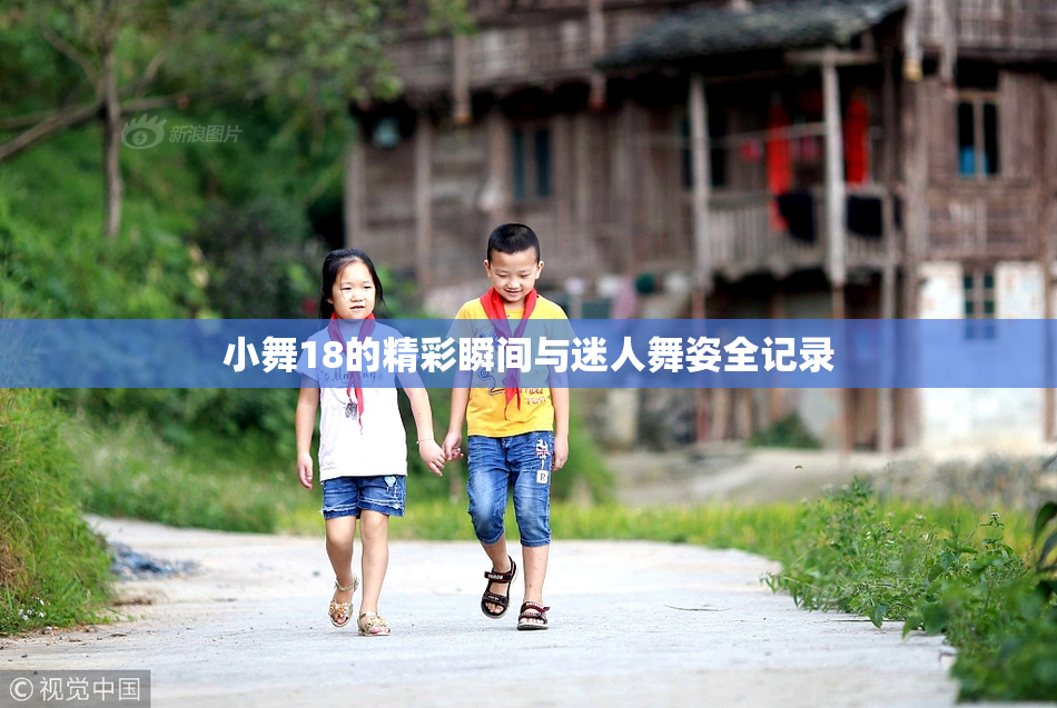小舞18的精彩瞬间与迷人舞姿全记录