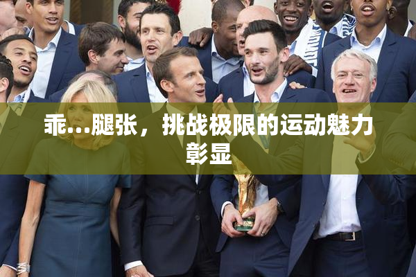 乖…腿张，挑战极限的运动魅力彰显