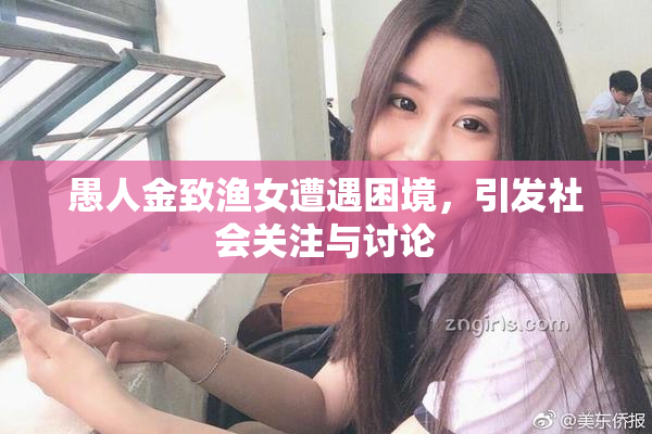 愚人金致渔女遭遇困境，引发社会关注与讨论
