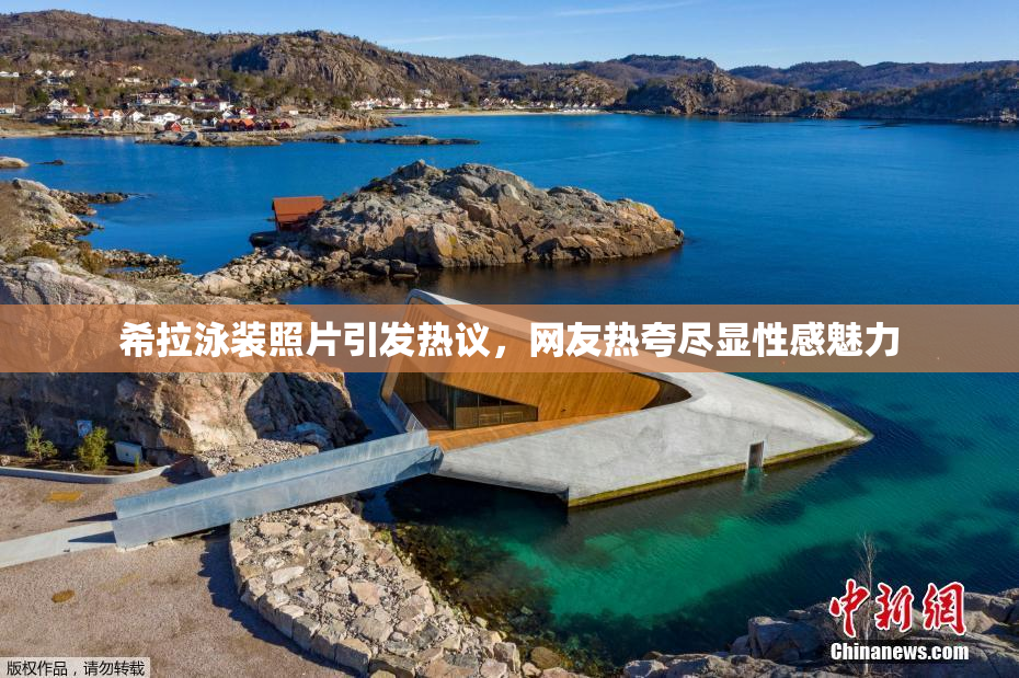 希拉泳装照片引发热议，网友热夸尽显性感魅力