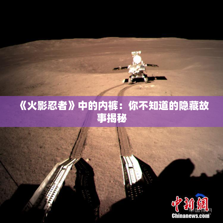 《火影忍者》中的内裤：你不知道的隐藏故事揭秘