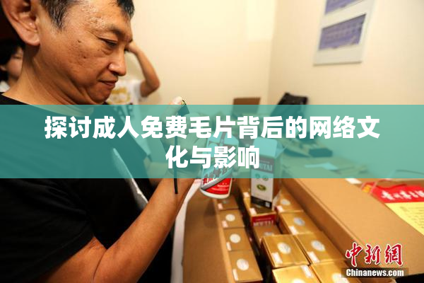 探讨成人免费毛片背后的网络文化与影响