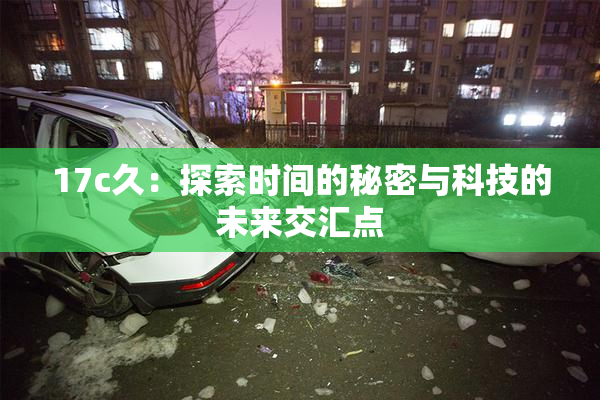 17c久：探索时间的秘密与科技的未来交汇点