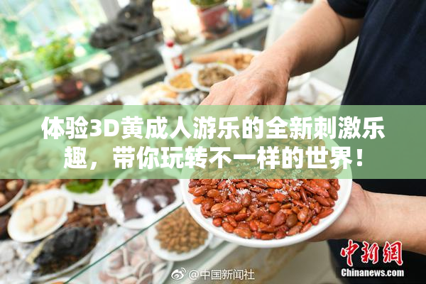 体验3D黄成人游乐的全新刺激乐趣，带你玩转不一样的世界！