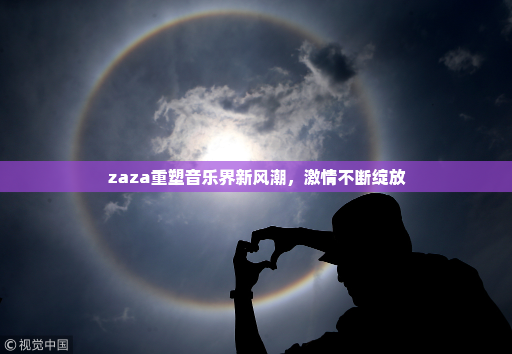 zaza重塑音乐界新风潮，激情不断绽放