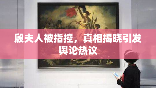 殷夫人被指控，真相揭晓引发舆论热议