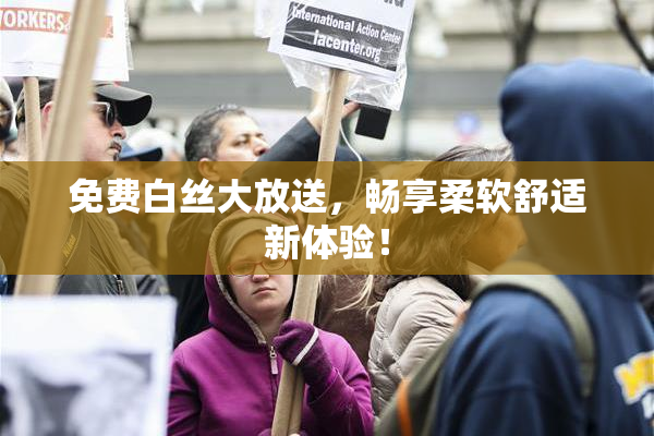 免费白丝大放送，畅享柔软舒适新体验！