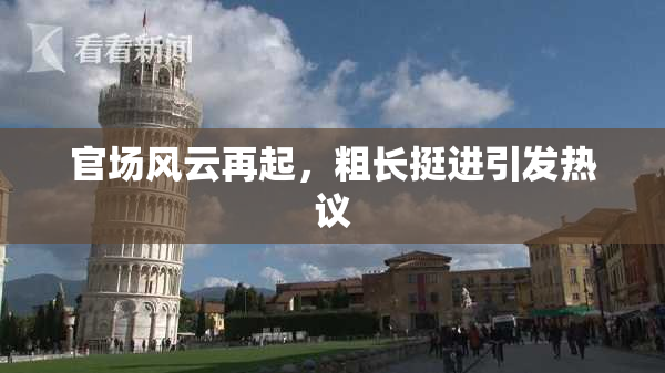 官场风云再起，粗长挺进引发热议