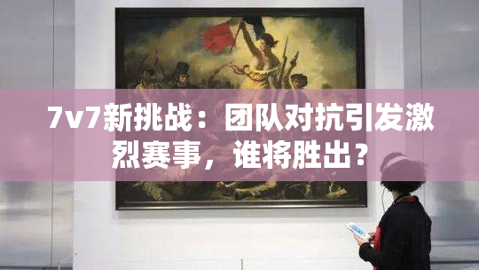 7v7新挑战：团队对抗引发激烈赛事，谁将胜出？