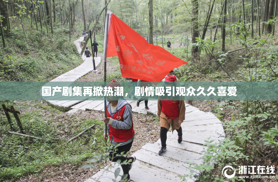 国产剧集再掀热潮，剧情吸引观众久久喜爱