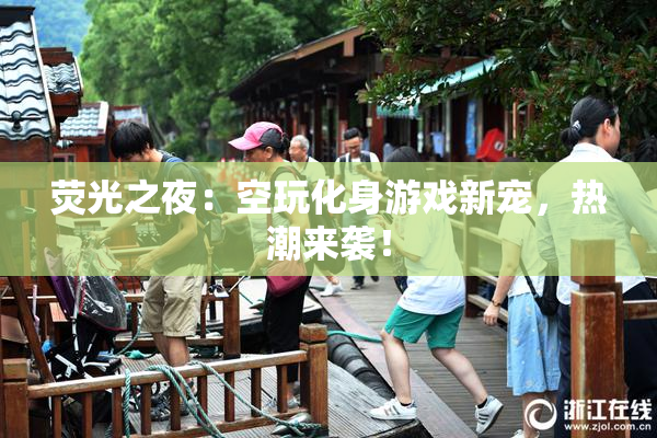 荧光之夜：空玩化身游戏新宠，热潮来袭！