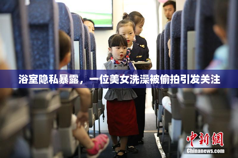 浴室隐私暴露，一位美女洗澡被偷拍引发关注
