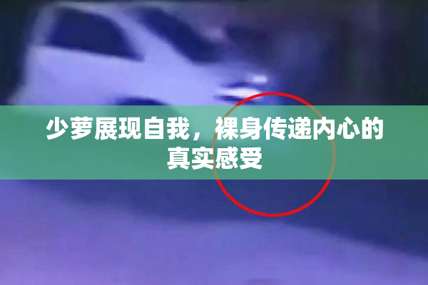 少萝展现自我，裸身传递内心的真实感受