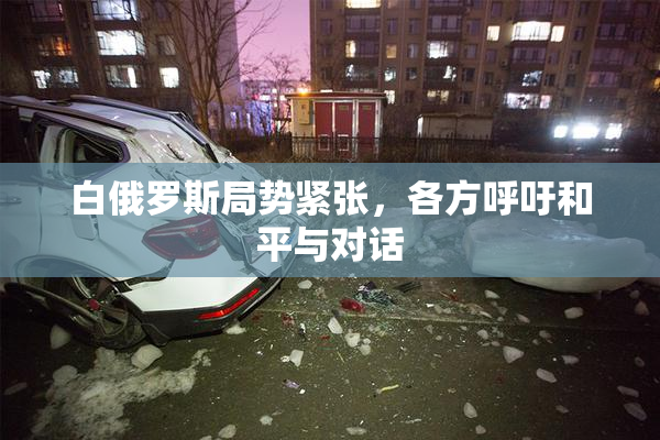 白俄罗斯局势紧张，各方呼吁和平与对话