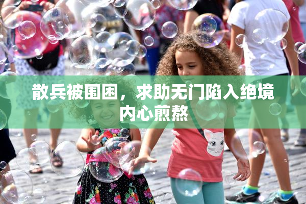 散兵被围困，求助无门陷入绝境内心煎熬