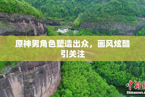 原神男角色塑造出众，画风炫酷引关注