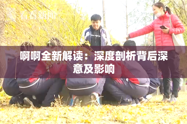 啊啊全新解读：深度剖析背后深意及影响
