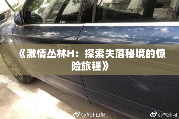 《激情丛林H：探索失落秘境的惊险旅程》