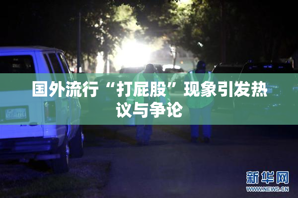 国外流行“打屁股”现象引发热议与争论